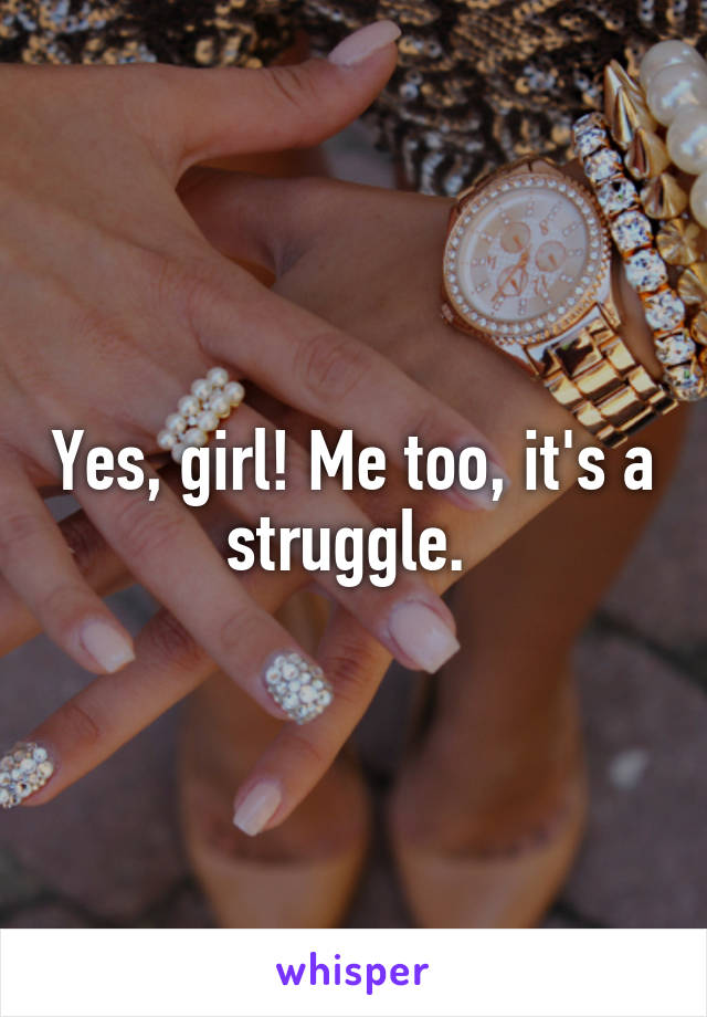 Yes, girl! Me too, it's a struggle. 
