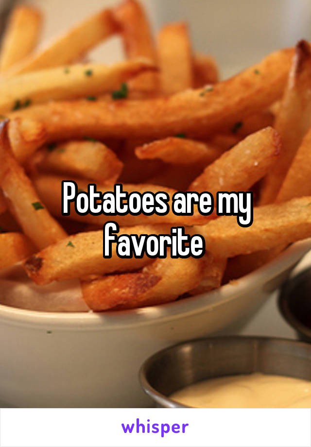 Potatoes are my favorite 