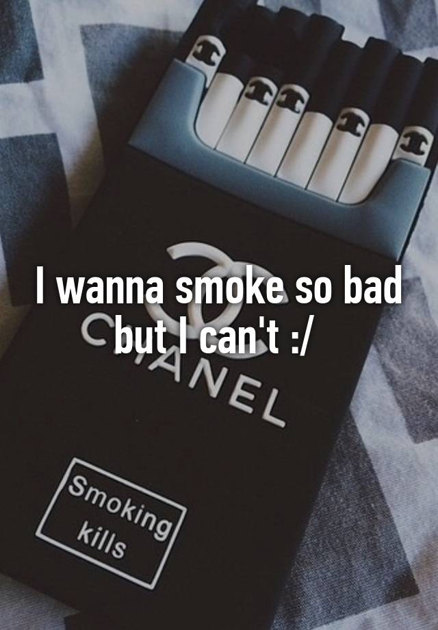 i-wanna-smoke-so-bad-but-i-can-t