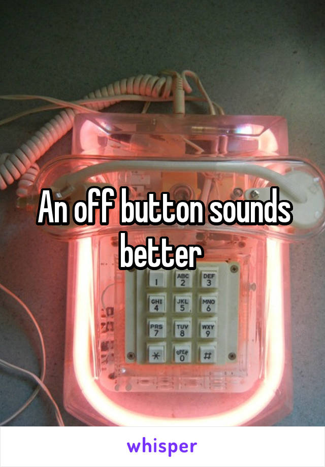 An off button sounds better 
