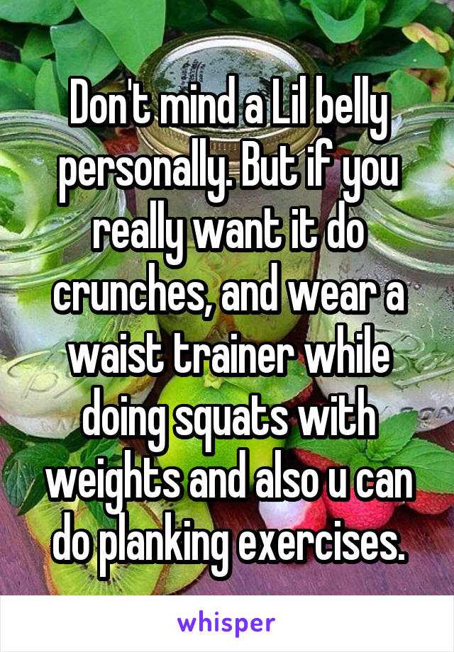 Don't mind a Lil belly personally. But if you really want it do crunches, and wear a waist trainer while doing squats with weights and also u can do planking exercises.