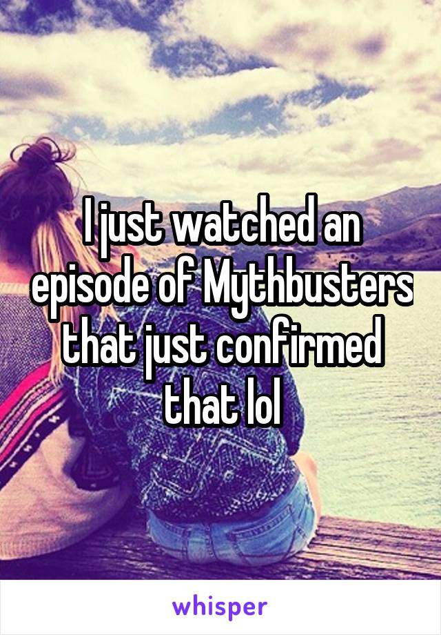 I just watched an episode of Mythbusters that just confirmed that lol