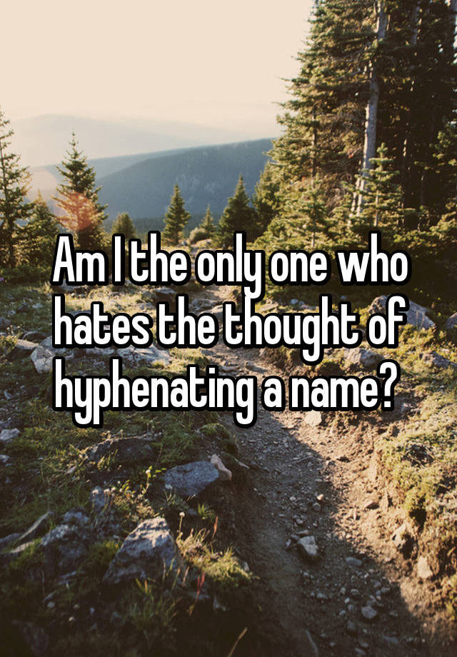 Am I The Only One Who Hates The Thought Of Hyphenating A Name 4829