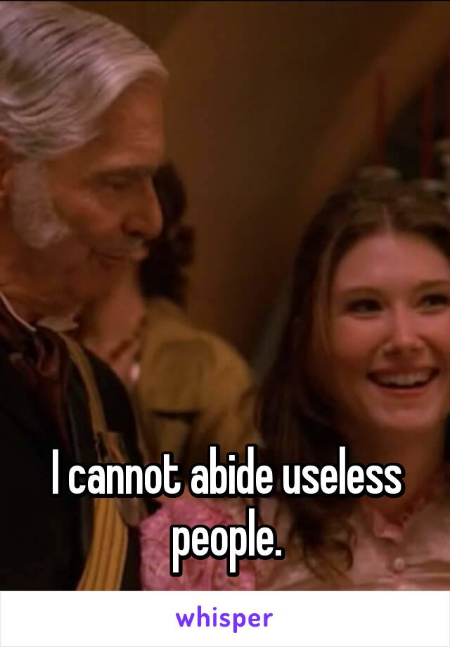 






I cannot abide useless people.
