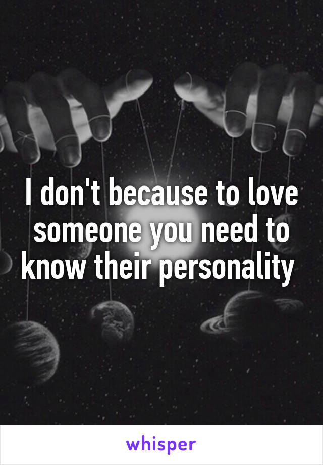 I don't because to love someone you need to know their personality 