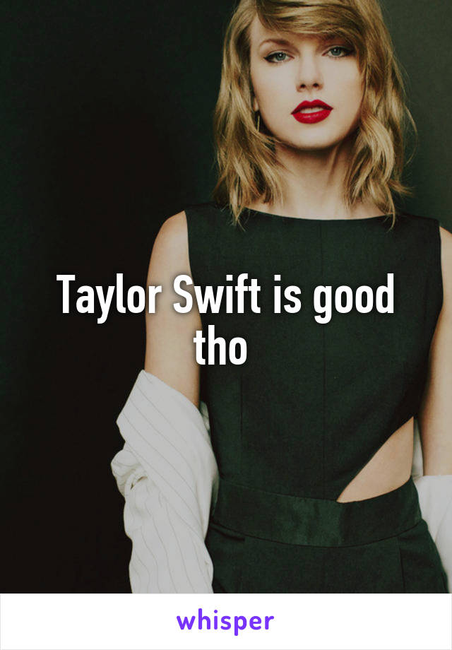 Taylor Swift is good tho 