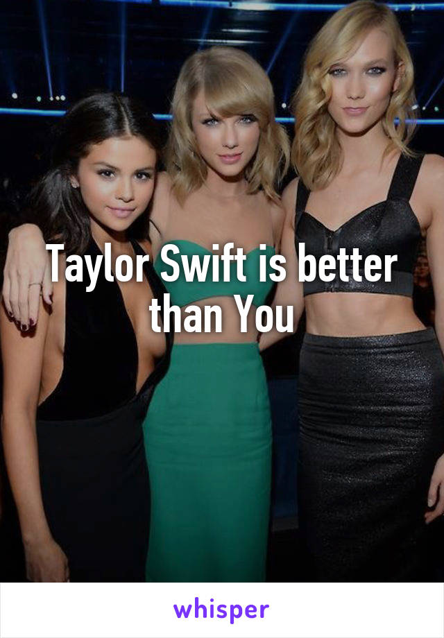 Taylor Swift is better than You
