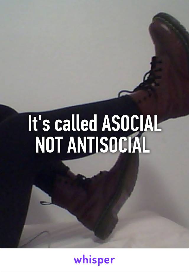 It's called ASOCIAL NOT ANTISOCIAL 