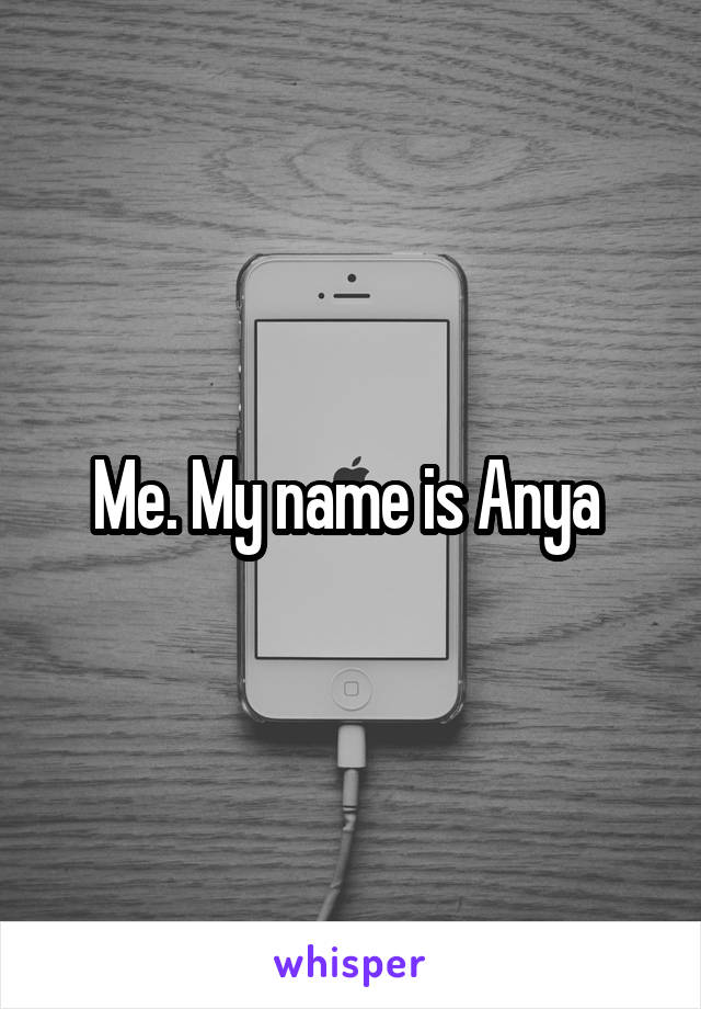 Me. My name is Anya 
