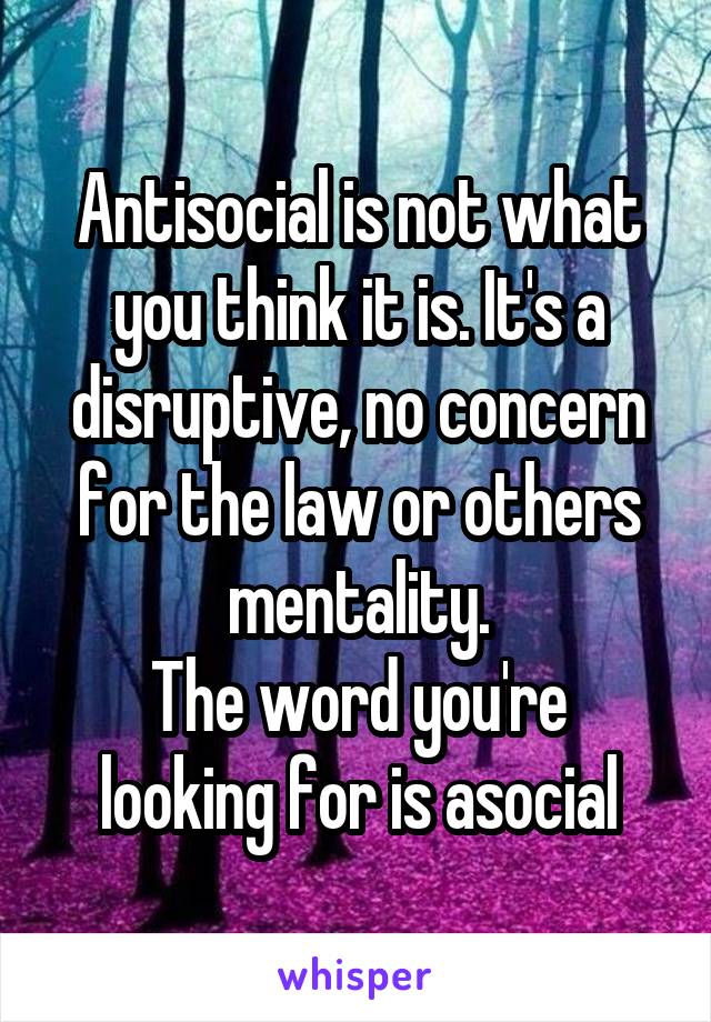 Antisocial is not what you think it is. It's a disruptive, no concern for the law or others mentality.
The word you're looking for is asocial