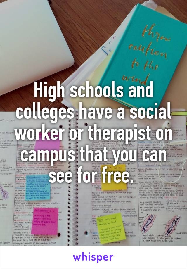 High schools and colleges have a social worker or therapist on campus that you can see for free. 