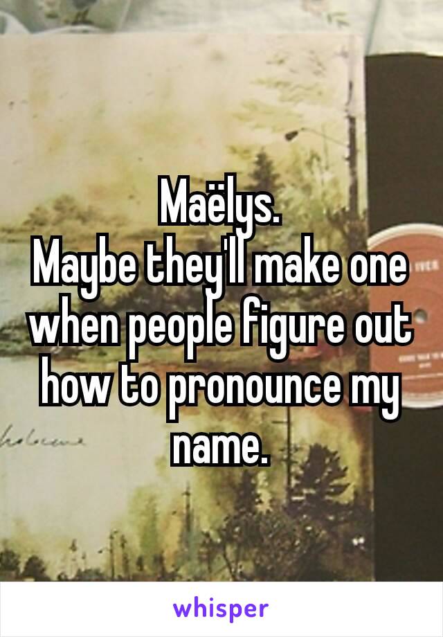 Maëlys.
Maybe they'll make one when people figure out how to pronounce my name.