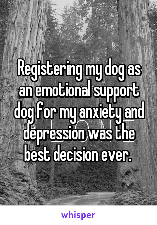 Registering my dog as an emotional support dog for my anxiety and depression was the best decision ever. 