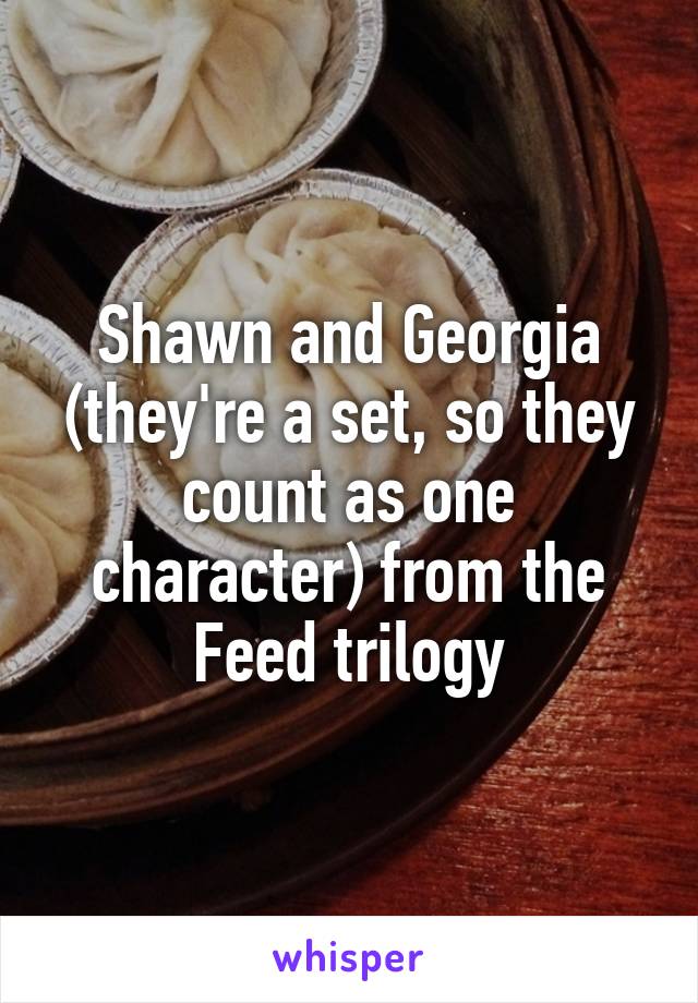 Shawn and Georgia (they're a set, so they count as one character) from the Feed trilogy