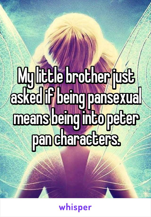 My little brother just asked if being pansexual means being into peter pan characters.