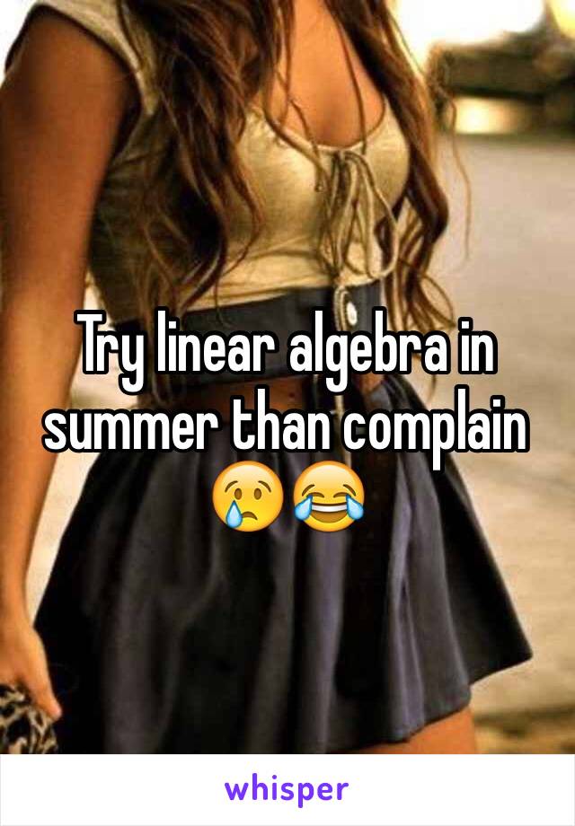 Try linear algebra in summer than complain 😢😂
