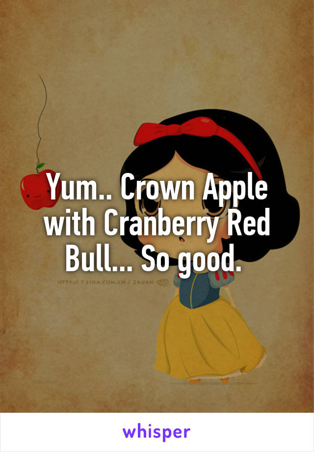 Yum.. Crown Apple with Cranberry Red Bull... So good. 