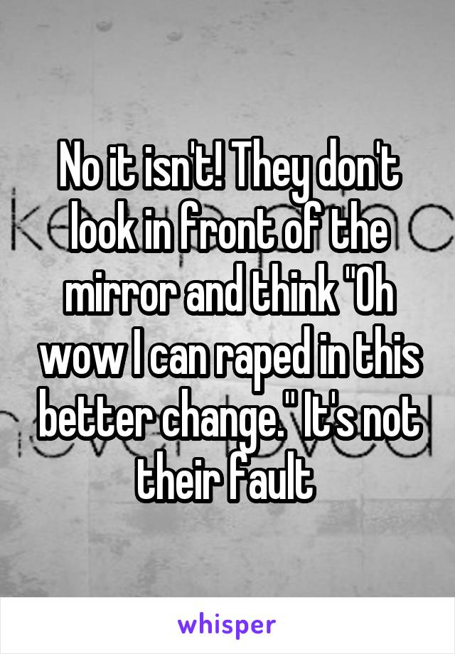 No it isn't! They don't look in front of the mirror and think "Oh wow I can raped in this better change." It's not their fault 