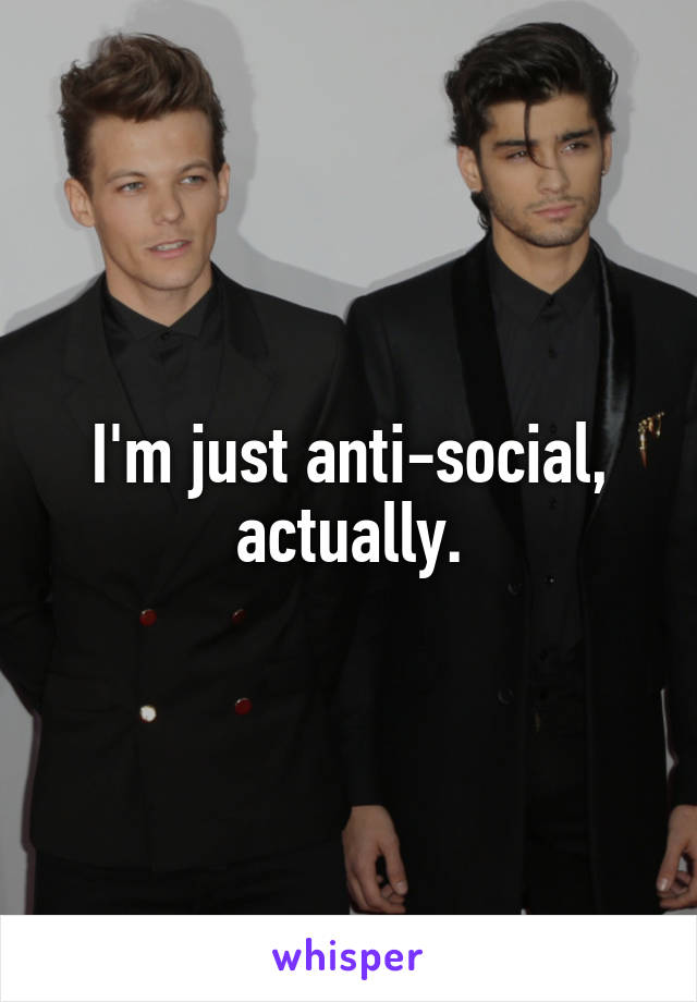 I'm just anti-social, actually.