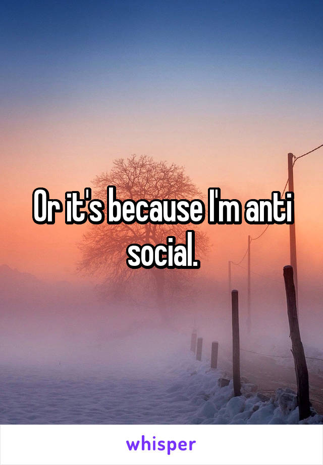 Or it's because I'm anti social.