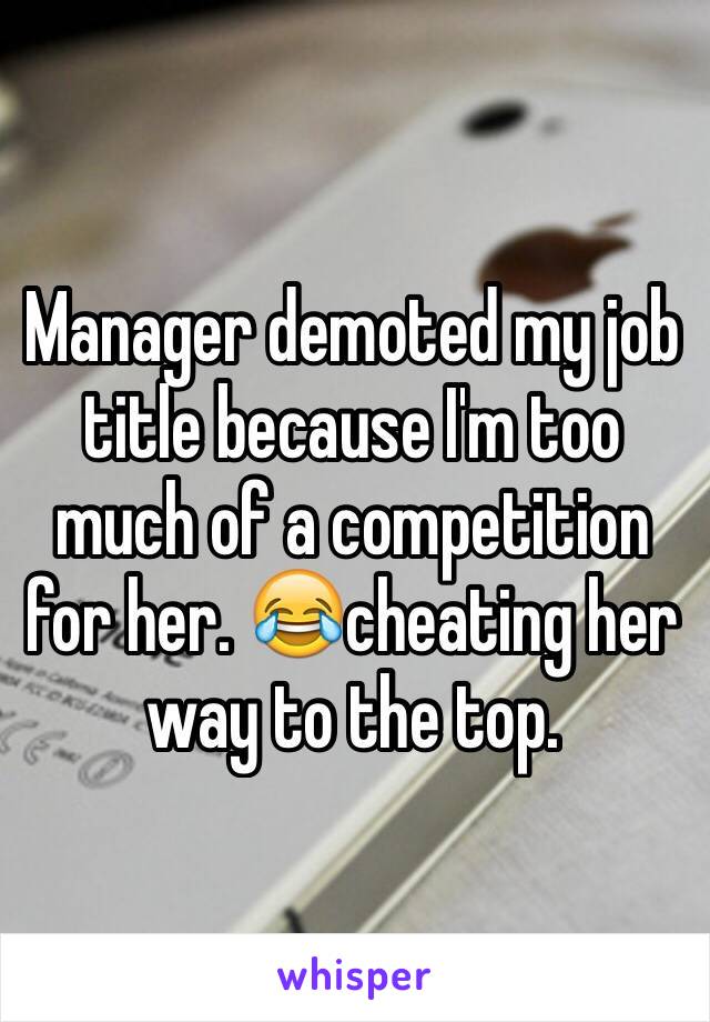 Manager demoted my job title because I'm too much of a competition for her. 😂cheating her way to the top.