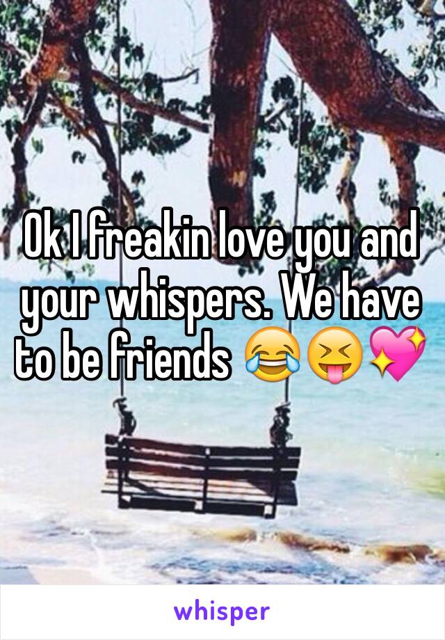 Ok I freakin love you and your whispers. We have to be friends 😂😝💖