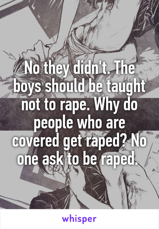 No they didn't. The boys should be taught not to rape. Why do people who are covered get raped? No one ask to be raped. 