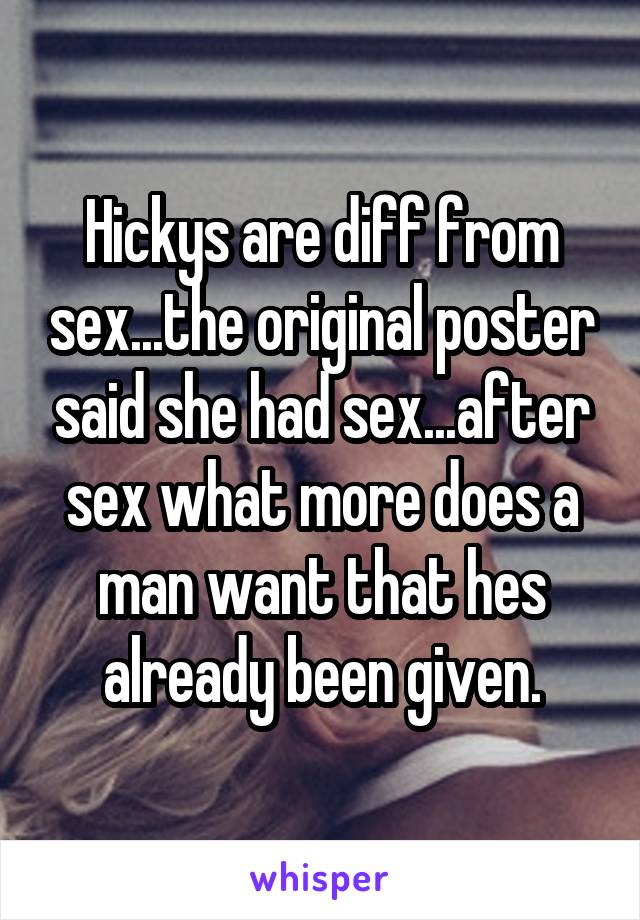 Hickys are diff from sex...the original poster said she had sex...after sex what more does a man want that hes already been given.