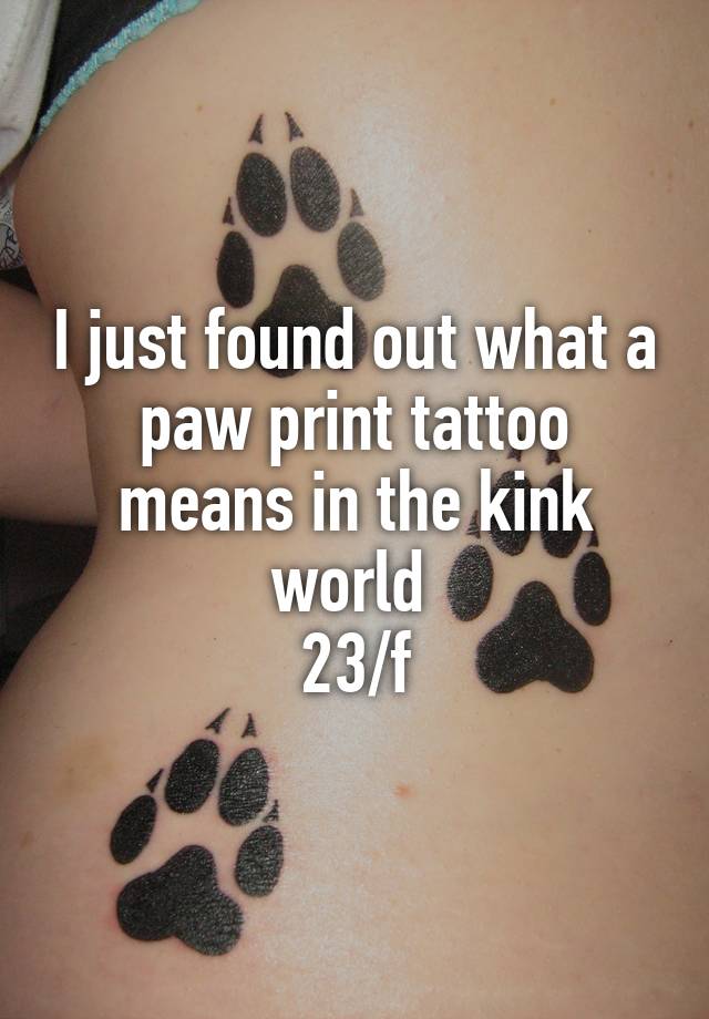 I just found out what a paw print tattoo means in the kink world 23/f
