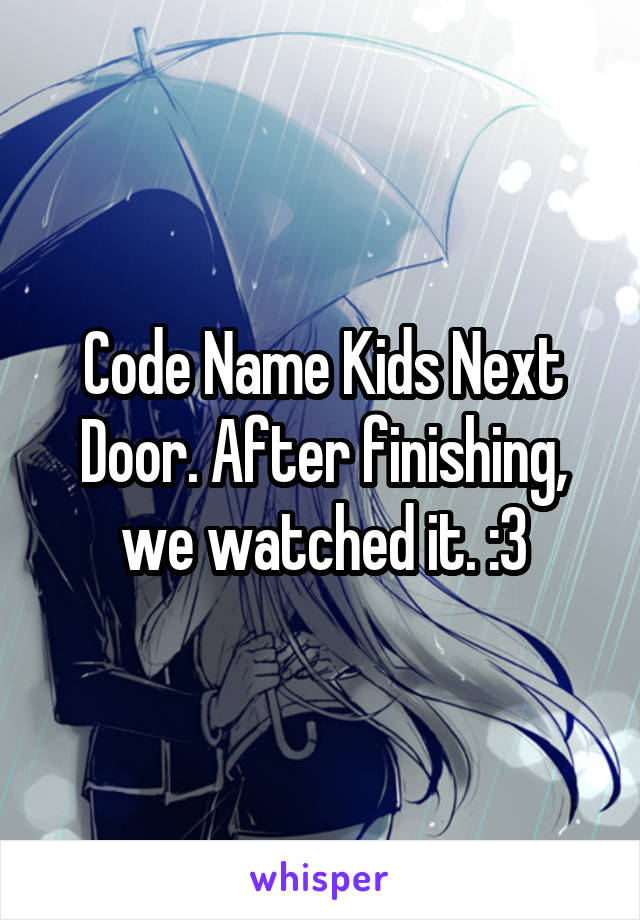 Code Name Kids Next Door. After finishing, we watched it. :3