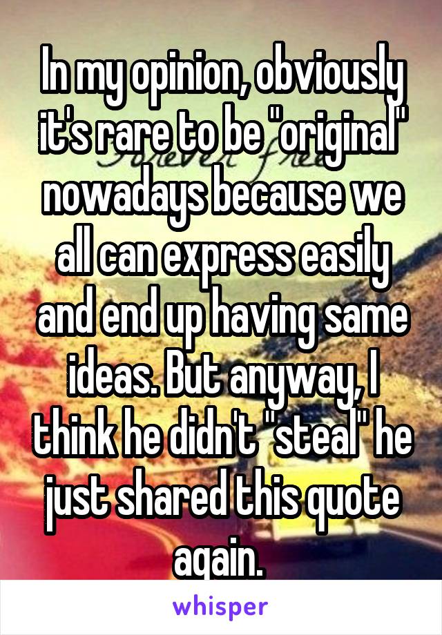 In my opinion, obviously it's rare to be "original" nowadays because we all can express easily and end up having same ideas. But anyway, I think he didn't "steal" he just shared this quote again. 