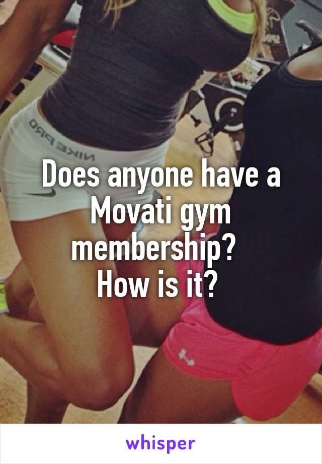 Does anyone have a Movati gym membership?  
How is it? 