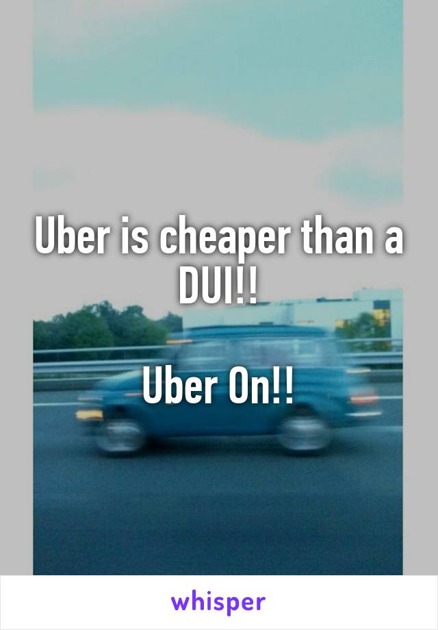 Uber is cheaper than a DUI!!

Uber On!!