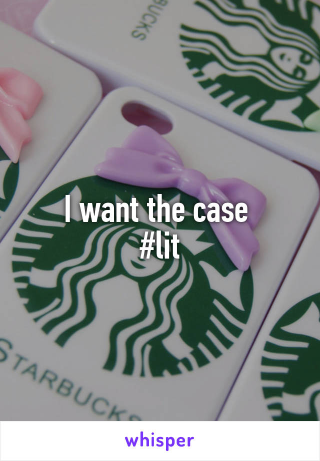 I want the case 
#lit