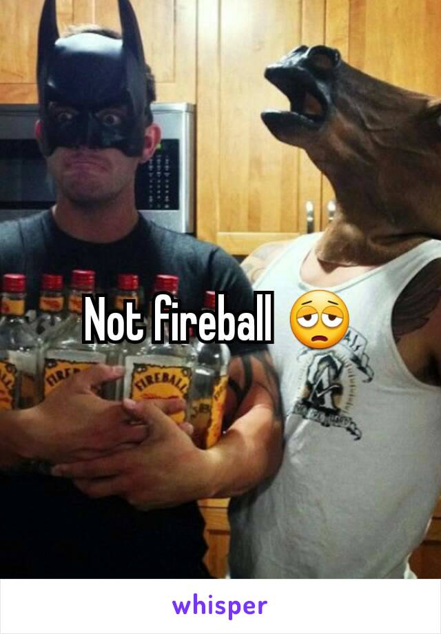 Not fireball 😩