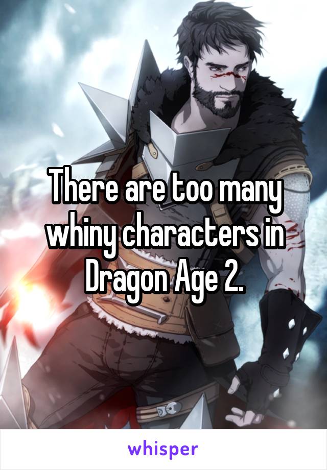 There are too many whiny characters in Dragon Age 2.