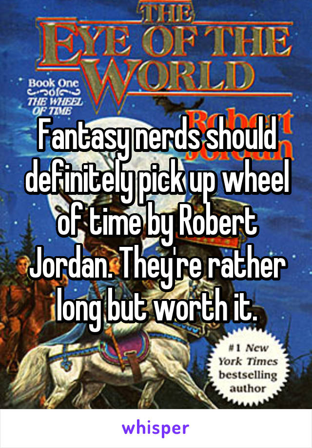 Fantasy nerds should definitely pick up wheel of time by Robert Jordan. They're rather long but worth it.