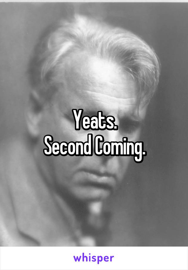 Yeats.
Second Coming.