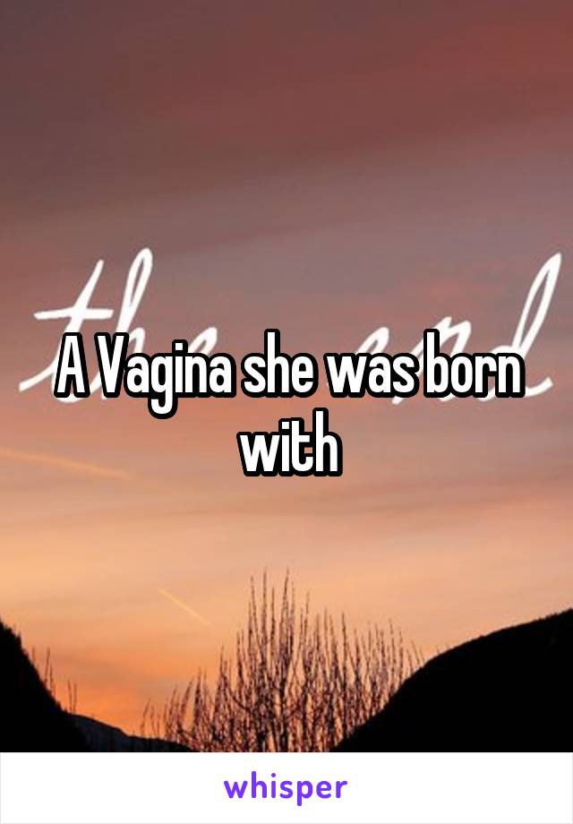 A Vagina she was born with