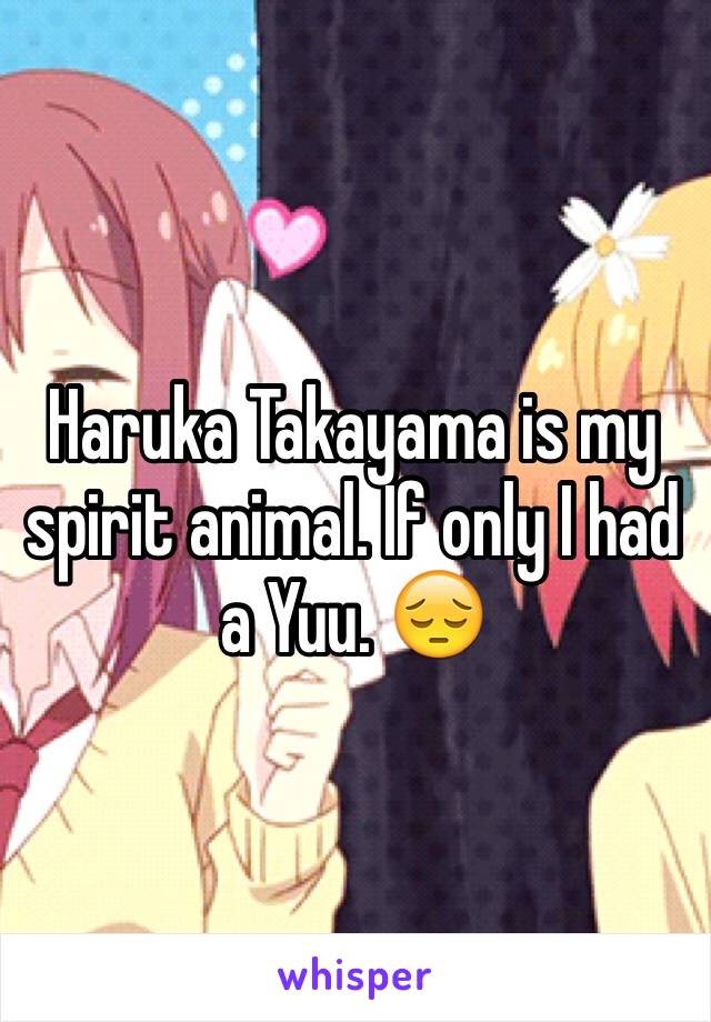 Haruka Takayama is my spirit animal. If only I had a Yuu. 😔