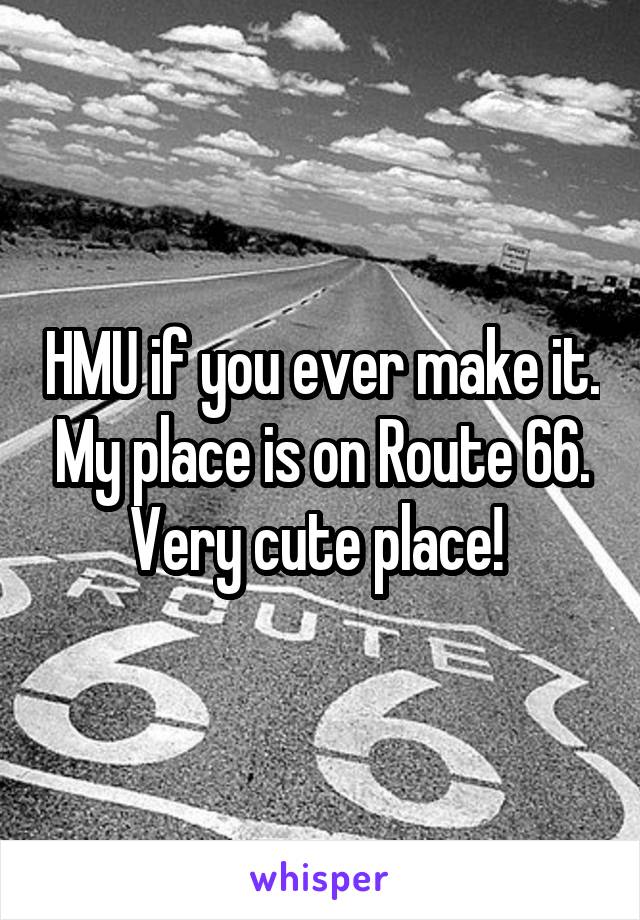 HMU if you ever make it. My place is on Route 66. Very cute place! 