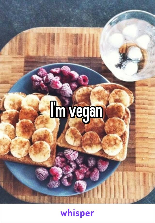 I'm vegan 