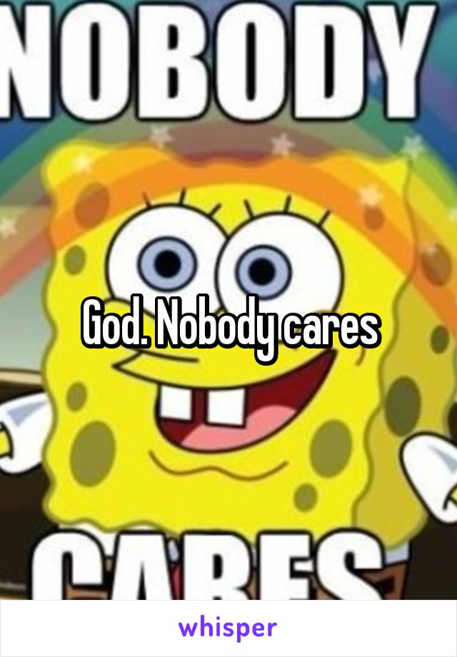 God. Nobody cares