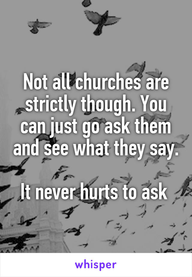 Not all churches are strictly though. You can just go ask them and see what they say. 
It never hurts to ask 
