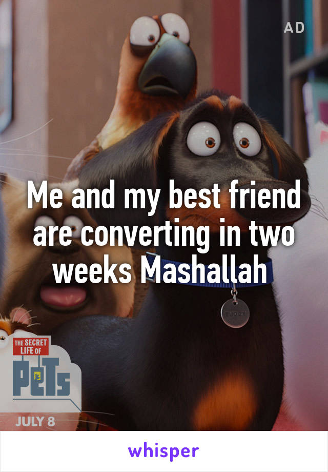 Me and my best friend are converting in two weeks Mashallah 