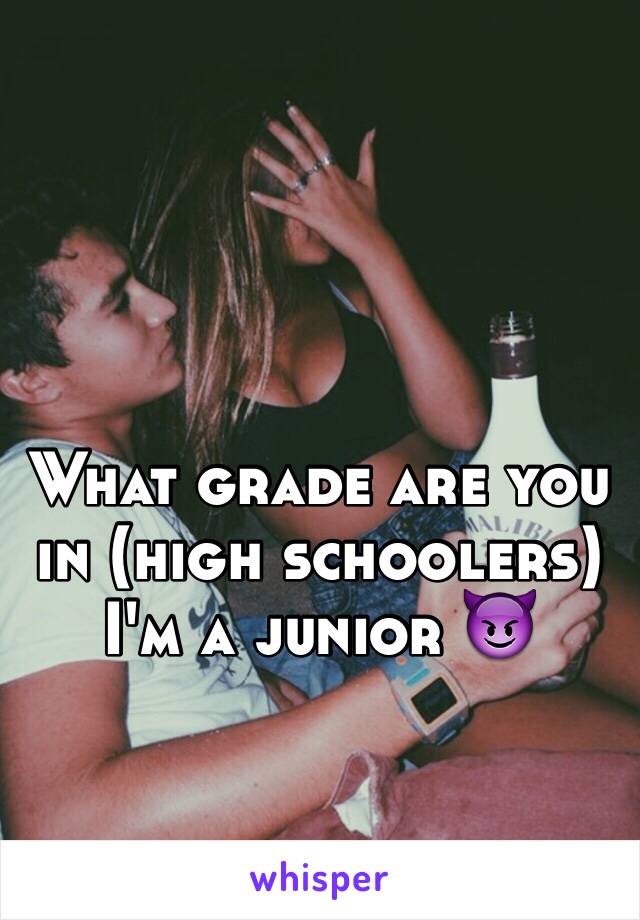 What grade are you in (high schoolers) 
I'm a junior 😈