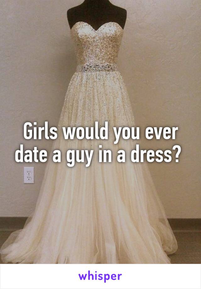 Girls would you ever date a guy in a dress? 