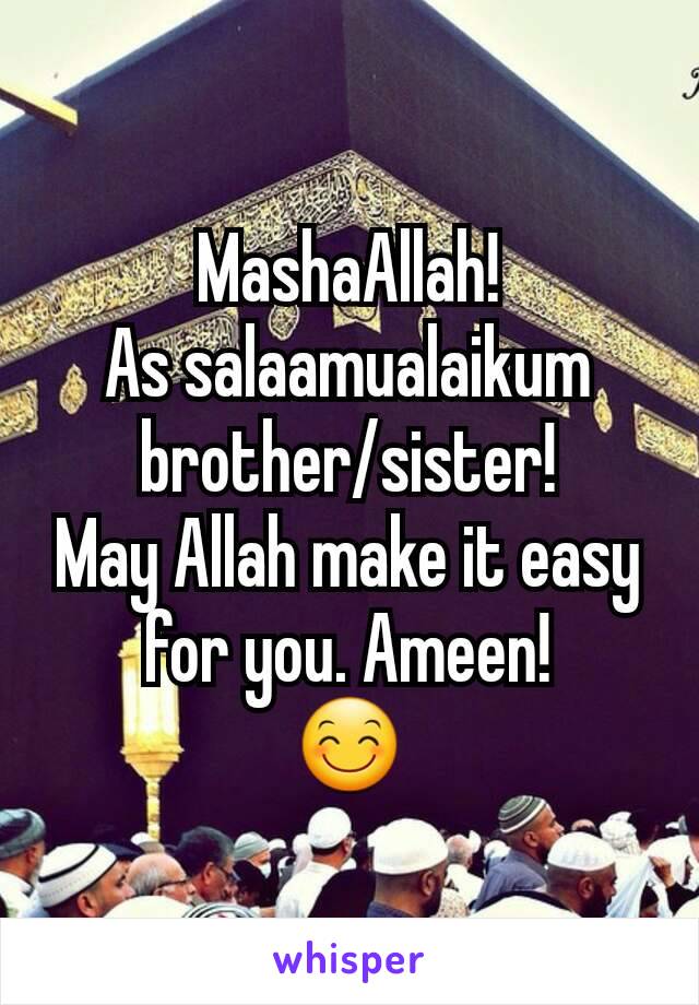 MashaAllah!
As salaamualaikum brother/sister!
May Allah make it easy for you. Ameen!
😊