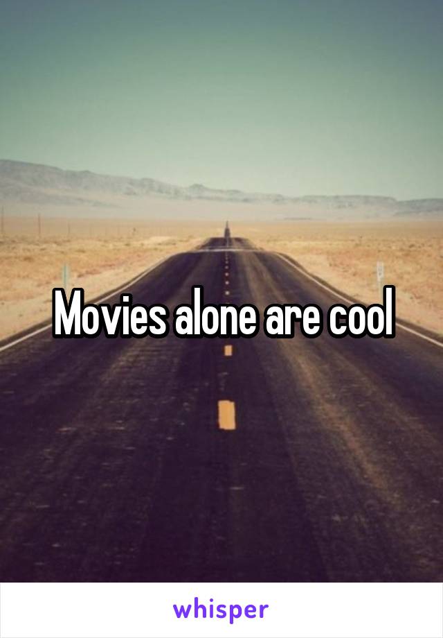 Movies alone are cool