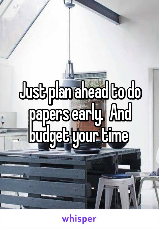 Just plan ahead to do papers early.  And budget your time 
